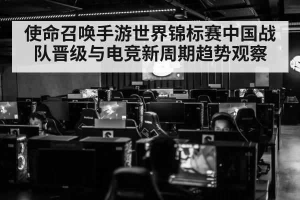 使命召唤手游世界锦标赛中国战队晋级与电竞新周期趋势观察