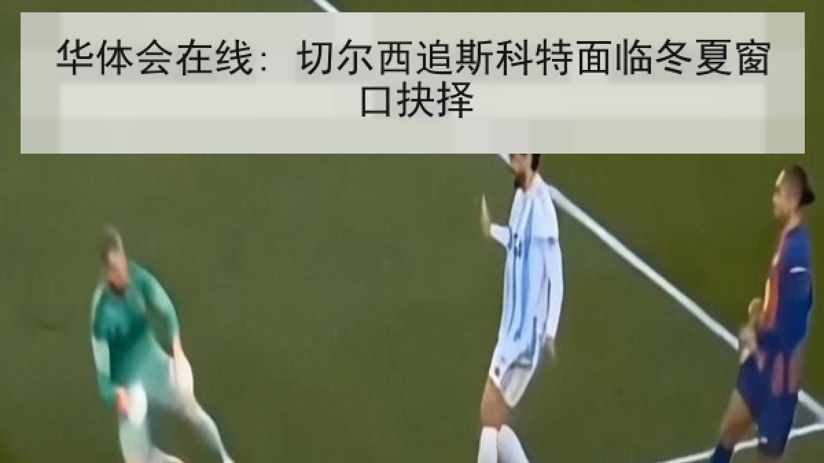 华体会在线: 切尔西追斯科特面临冬夏窗口抉择